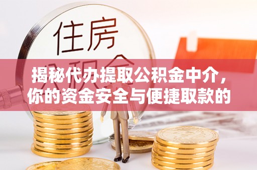 凯里揭秘代办提取公积金中介，你的资金安全与便捷取款的平衡点