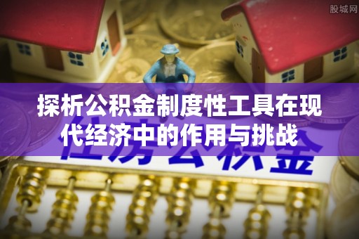 凯里探析公积金制度性工具在现代经济中的作用与挑战