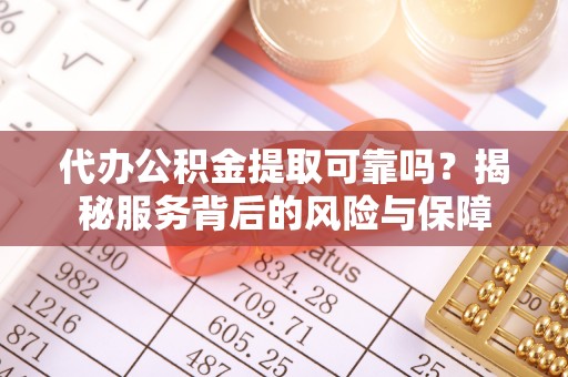 凯里代办公积金提取可靠吗？揭秘服务背后的风险与保障
