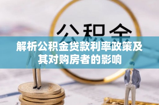 凯里解析公积金贷款利率政策及其对购房者的影响