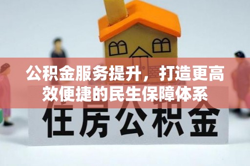 凯里公积金服务提升，打造更高效便捷的民生保障体系