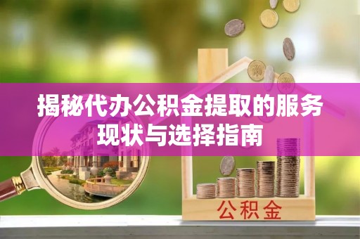 凯里揭秘代办公积金提取的服务现状与选择指南