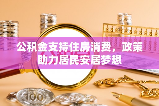 凯里公积金支持住房消费，政策助力居民安居梦想