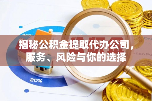 凯里揭秘公积金提取代办公司，服务、风险与你的选择
