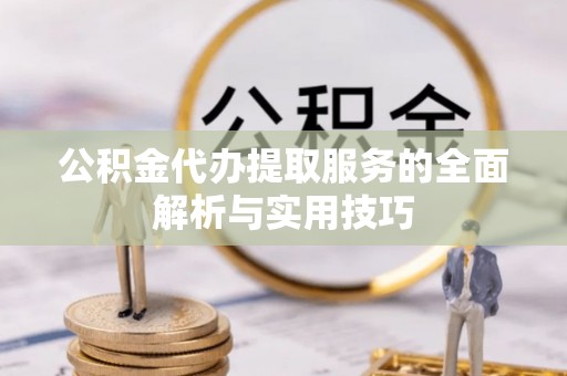 凯里公积金代办提取服务的全面解析与实用技巧