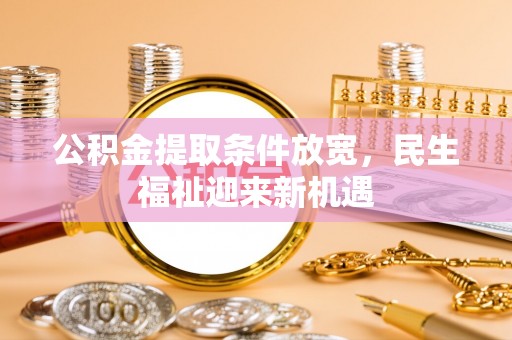 凯里公积金提取条件放宽，民生福祉迎来新机遇
