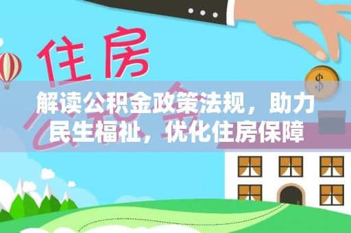凯里解读公积金政策法规，助力民生福祉，优化住房保障