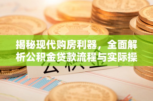 凯里揭秘现代购房利器，全面解析公积金贷款流程与实际操作指南