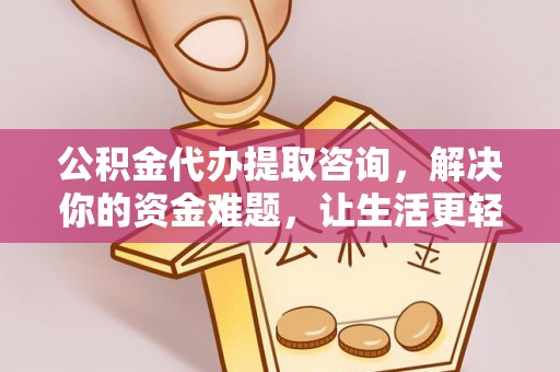 凯里公积金代办提取咨询，解决你的资金难题，让生活更轻松