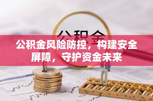 凯里公积金风险防控，构建安全屏障，守护资金未来