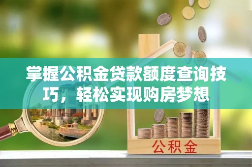 凯里掌握公积金贷款额度查询技巧，轻松实现购房梦想