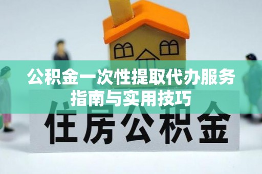 凯里公积金一次性提取代办服务指南与实用技巧