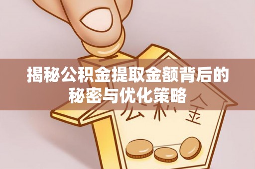 凯里揭秘公积金提取金额背后的秘密与优化策略