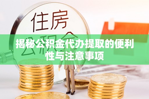 凯里揭秘公积金代办提取的便利性与注意事项