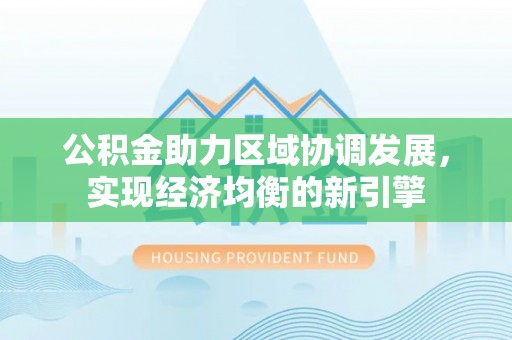 凯里公积金助力区域协调发展，实现经济均衡的新引擎