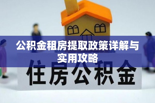 凯里公积金租房提取政策详解与实用攻略