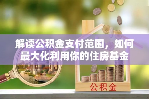 凯里解读公积金支付范围，如何最大化利用你的住房基金
