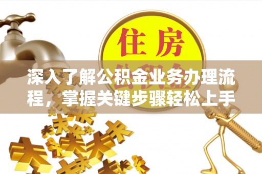 凯里深入了解公积金业务办理流程，掌握关键步骤轻松上手
