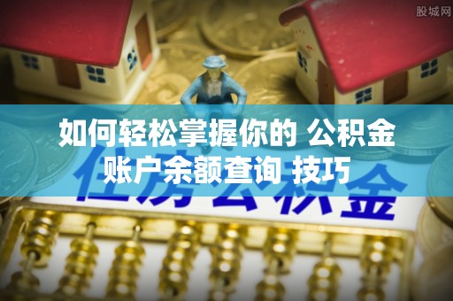 凯里如何轻松掌握你的 公积金账户余额查询 技巧
