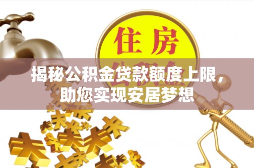 凯里揭秘公积金贷款额度上限，助您实现安居梦想