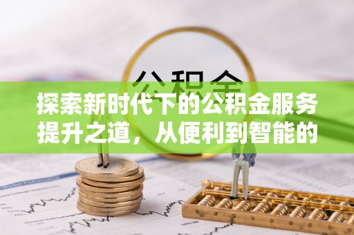 凯里探索新时代下的公积金服务提升之道，从便利到智能的全面升级