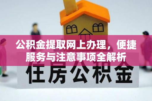 凯里公积金提取网上办理，便捷服务与注意事项全解析