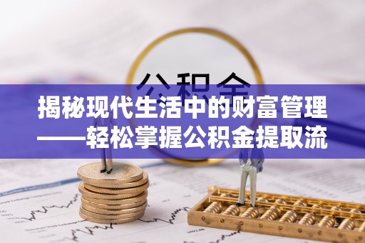 凯里揭秘现代生活中的财富管理——轻松掌握公积金提取流程的艺术