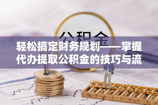 凯里轻松搞定财务规划——掌握代办提取公积金的技巧与流程