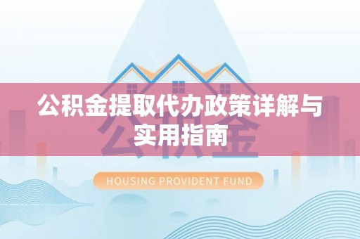 凯里公积金提取代办政策详解与实用指南