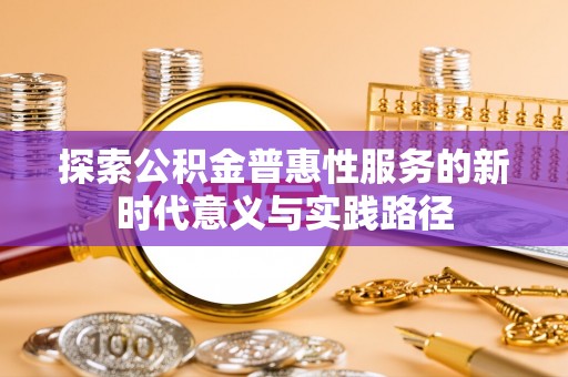 凯里探索公积金普惠性服务的新时代意义与实践路径