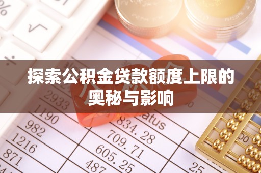 凯里探索公积金贷款额度上限的奥秘与影响