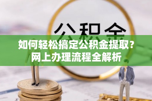 凯里如何轻松搞定公积金提取？网上办理流程全解析