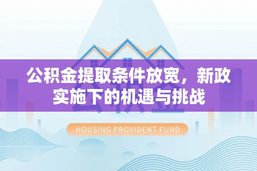 凯里公积金提取条件放宽，新政实施下的机遇与挑战