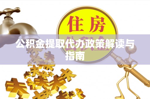 凯里公积金提取代办政策解读与指南