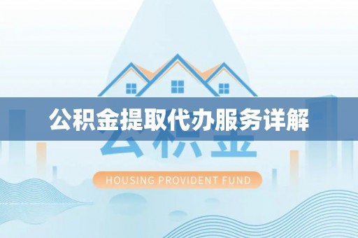 凯里公积金提取代办服务详解