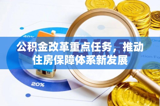 凯里公积金改革重点任务，推动住房保障体系新发展