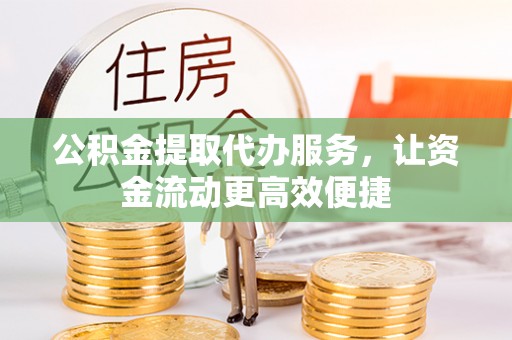 凯里公积金提取代办服务，让资金流动更高效便捷