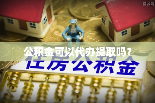 凯里公积金可以代办提取吗？