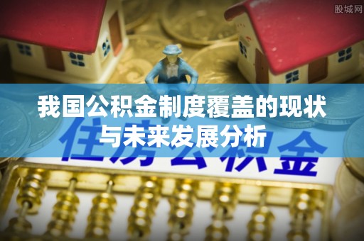 凯里我国公积金制度覆盖的现状与未来发展分析