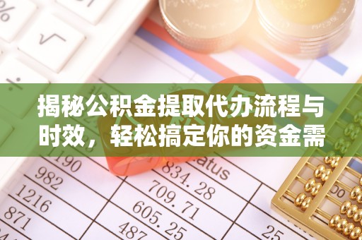 凯里揭秘公积金提取代办流程与时效，轻松搞定你的资金需求