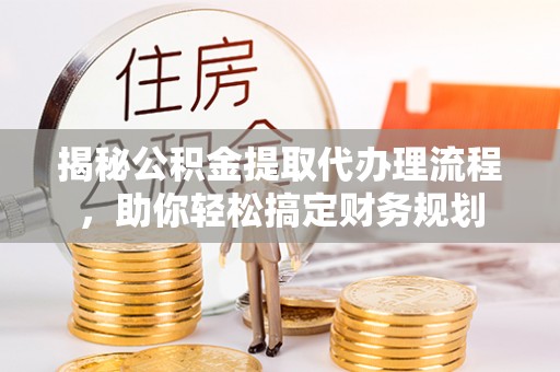 凯里揭秘公积金提取代办理流程，助你轻松搞定财务规划