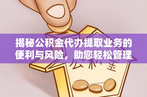 凯里揭秘公积金代办提取业务的便利与风险，助您轻松管理个人财务