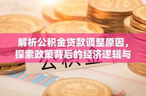 凯里解析公积金贷款调整原因，探索政策背后的经济逻辑与民生影响