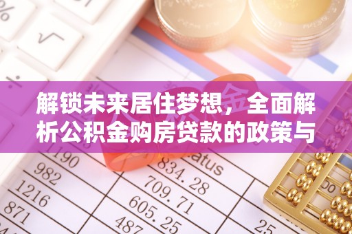 凯里解锁未来居住梦想，全面解析公积金购房贷款的政策与优势