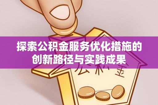 凯里探索公积金服务优化措施的创新路径与实践成果