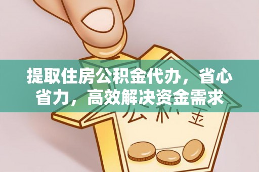 凯里提取住房公积金代办，省心省力，高效解决资金需求