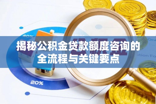 凯里揭秘公积金贷款额度咨询的全流程与关键要点