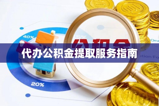 凯里代办公积金提取服务指南