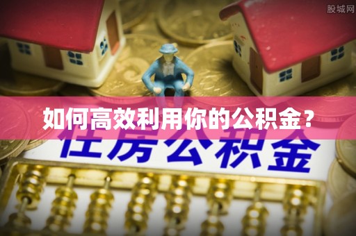 凯里如何高效利用你的公积金？