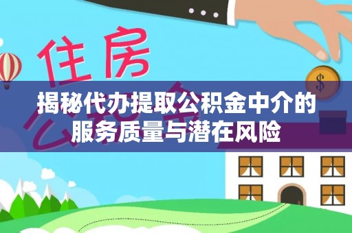 凯里揭秘代办提取公积金中介的服务质量与潜在风险